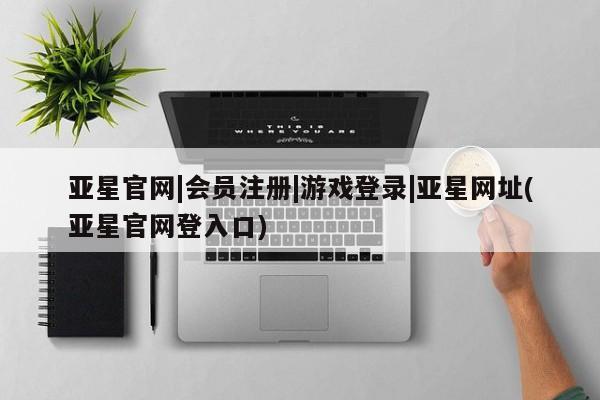 亚星app下载 亚星官网娱乐平台亚星官网|会员注册|游戏登录|亚星网址(亚星官网登入口)