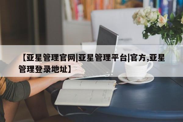 亚星app下载 亚星官网娱乐平台【亚星管理官网|亚星管理平台|官方,亚星管理登录地址】