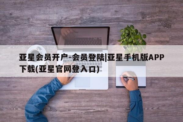 亚星app下载 亚星官网娱乐平台亚星会员开户-会员登陆|亚星手机版APP下载(亚星官网登入口)