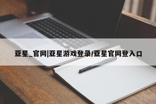 亚星app下载 亚星官网娱乐平台亚星_官网|亚星游戏登录/亚星官网登入口