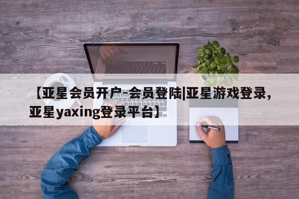 亚星app下载 亚星官网娱乐平台【亚星会员开户-会员登陆|亚星游戏登录,亚星yaxing登录平台】