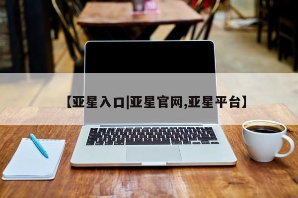 亚星app下载 亚星官网娱乐平台【亚星入口|亚星官网,亚星平台】