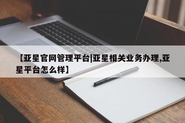 亚星app下载 亚星官网娱乐平台【亚星官网管理平台|亚星相关业务办理,亚星平台怎么样】
