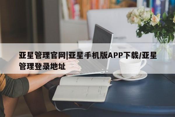 亚星app下载 亚星官网娱乐平台亚星管理官网|亚星手机版APP下载/亚星管理登录地址