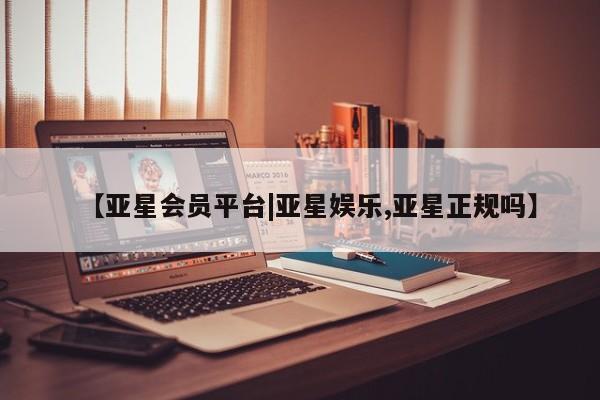 亚星app下载 亚星官网娱乐平台【亚星会员平台|亚星娱乐,亚星正规吗】