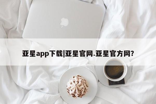 亚星app下载 亚星官网娱乐平台亚星app下载|亚星官网.亚星官方网？