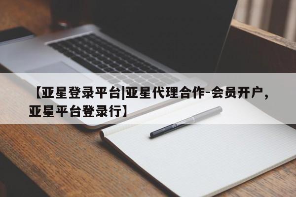 亚星app下载 亚星官网娱乐平台【亚星登录平台|亚星代理合作-会员开户,亚星平台登录行】