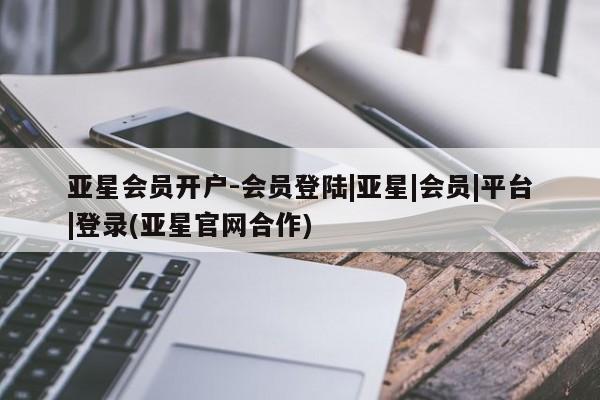 亚星app下载 亚星官网娱乐平台亚星会员开户-会员登陆|亚星|会员|平台|登录(亚星官网合作)