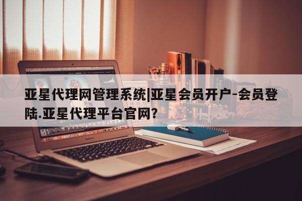 亚星app下载 亚星官网娱乐平台亚星代理网管理系统|亚星会员开户-会员登陆.亚星代理平台官网？