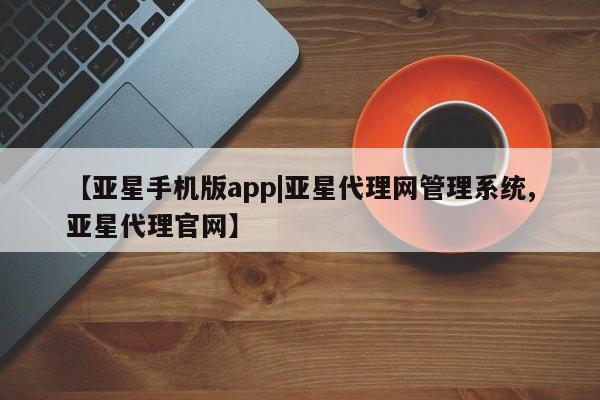 亚星app下载 亚星官网娱乐平台【亚星手机版app|亚星代理网管理系统,亚星代理官网】