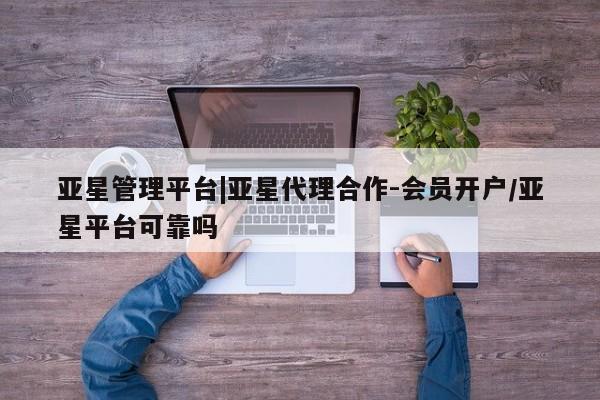 亚星app下载 亚星官网娱乐平台亚星管理平台|亚星代理合作-会员开户/亚星平台可靠吗