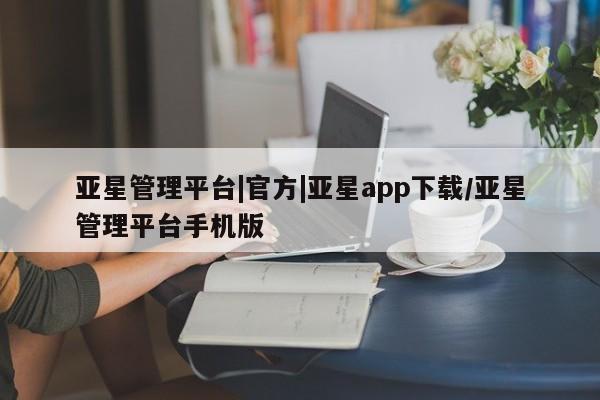亚星app下载 亚星官网娱乐平台亚星管理平台|官方|亚星app下载/亚星管理平台手机版