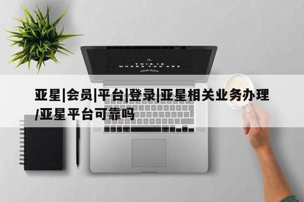 亚星app下载 亚星官网娱乐平台亚星|会员|平台|登录|亚星相关业务办理/亚星平台可靠吗