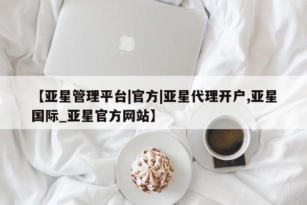 亚星app下载 亚星官网娱乐平台【亚星管理平台|官方|亚星代理开户,亚星国际_亚星官方网站】