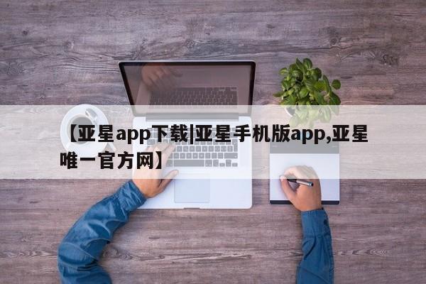 亚星app下载 亚星官网娱乐平台【亚星app下载|亚星手机版app,亚星唯一官方网】