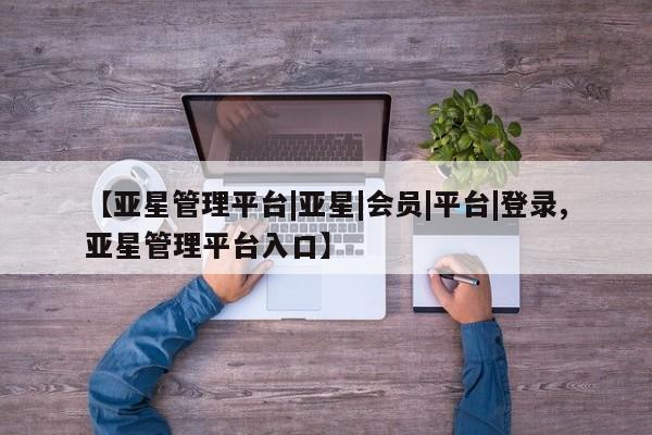 亚星app下载 亚星官网娱乐平台【亚星管理平台|亚星|会员|平台|登录,亚星管理平台入口】