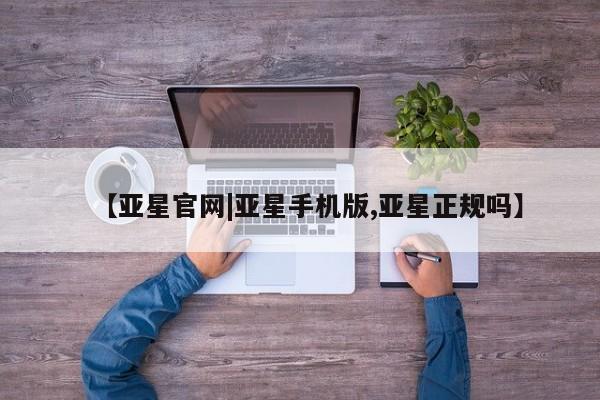 亚星app下载 亚星官网娱乐平台【亚星官网|亚星手机版,亚星正规吗】