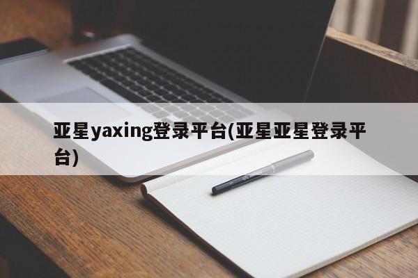 亚星app下载 亚星官网娱乐平台亚星yaxing登录平台(亚星亚星登录平台)