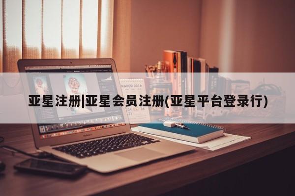亚星app下载 亚星官网娱乐平台亚星注册|亚星会员注册(亚星平台登录行)