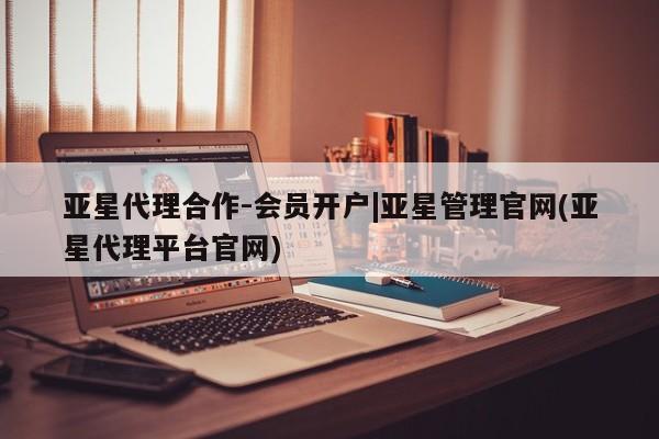 亚星app下载 亚星官网娱乐平台亚星代理合作-会员开户|亚星管理官网(亚星代理平台官网)
