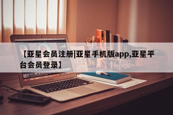 亚星app下载 亚星官网娱乐平台【亚星会员注册|亚星手机版app,亚星平台会员登录】