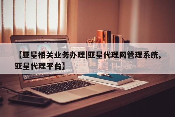 亚星app下载 亚星官网娱乐平台【亚星相关业务办理|亚星代理网管理系统,亚星代理平台】