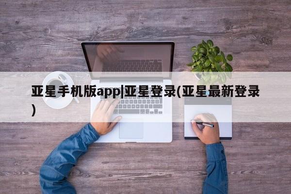 亚星app下载 亚星官网娱乐平台亚星手机版app|亚星登录(亚星最新登录)