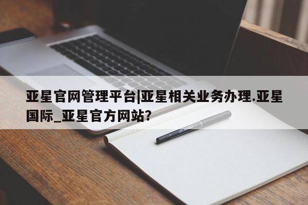 亚星app下载 亚星官网娱乐平台亚星官网管理平台|亚星相关业务办理.亚星国际_亚星官方网站？