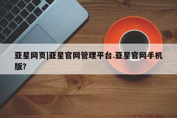 亚星app下载 亚星官网娱乐平台亚星网页|亚星官网管理平台.亚星官网手机版？