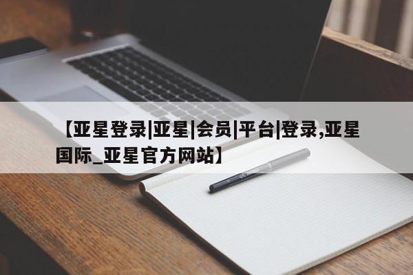 亚星app下载 亚星官网娱乐平台【亚星登录|亚星|会员|平台|登录,亚星国际_亚星官方网站】