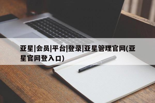 亚星app下载 亚星官网娱乐平台亚星|会员|平台|登录|亚星管理官网(亚星官网登入口)