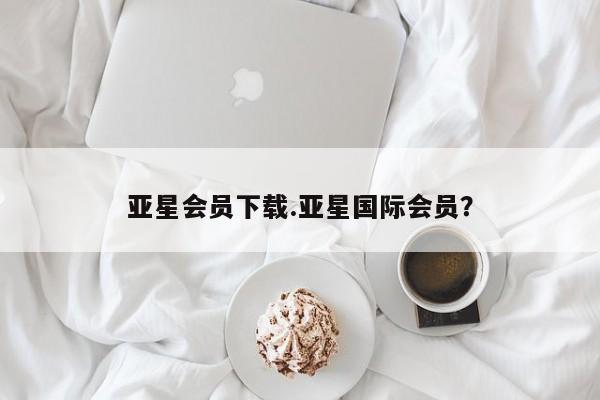 亚星app下载 亚星官网娱乐平台亚星会员下载.亚星国际会员？