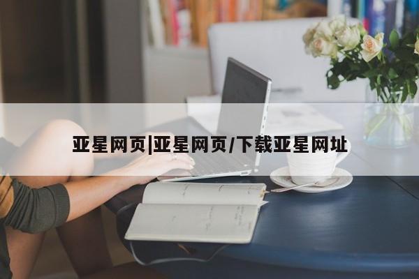 亚星app下载 亚星官网娱乐平台亚星网页|亚星网页/下载亚星网址