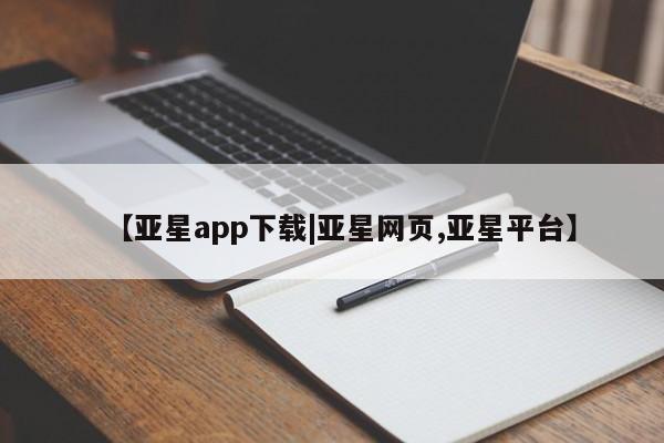 亚星app下载 亚星官网娱乐平台【亚星app下载|亚星网页,亚星平台】