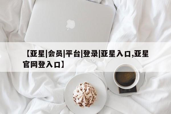 亚星app下载 亚星官网娱乐平台【亚星|会员|平台|登录|亚星入口,亚星官网登入口】