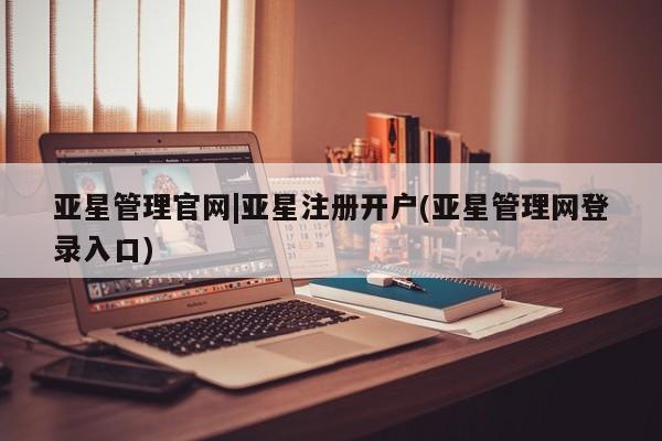 亚星app下载 亚星官网娱乐平台亚星管理官网|亚星注册开户(亚星管理网登录入口)