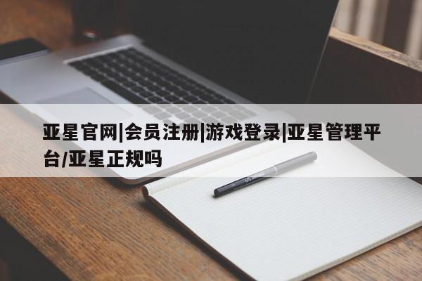 亚星app下载 亚星官网娱乐平台亚星官网|会员注册|游戏登录|亚星管理平台/亚星正规吗