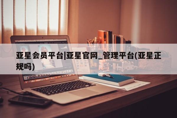 亚星app下载 亚星官网娱乐平台亚星会员平台|亚星官网_管理平台(亚星正规吗)