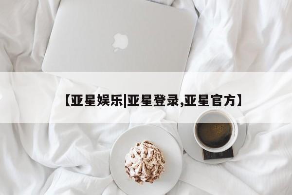亚星app下载 亚星官网娱乐平台【亚星娱乐|亚星登录,亚星官方】