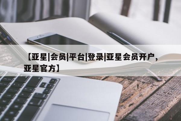 亚星app下载 亚星官网娱乐平台【亚星|会员|平台|登录|亚星会员开户,亚星官方】