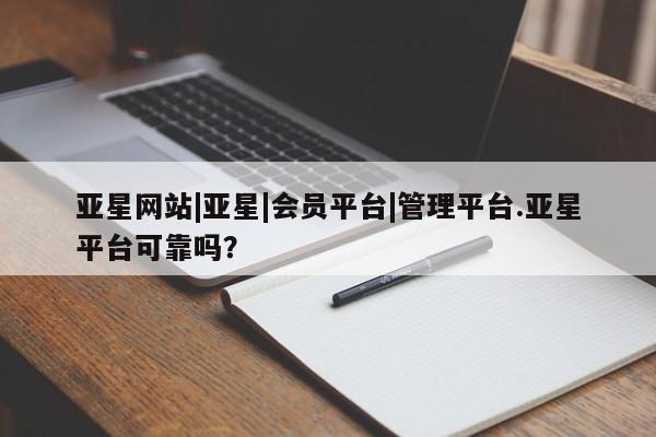 亚星app下载 亚星官网娱乐平台亚星网站|亚星|会员平台|管理平台.亚星平台可靠吗？
