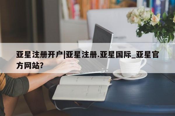 亚星app下载 亚星官网娱乐平台亚星注册开户|亚星注册.亚星国际_亚星官方网站？