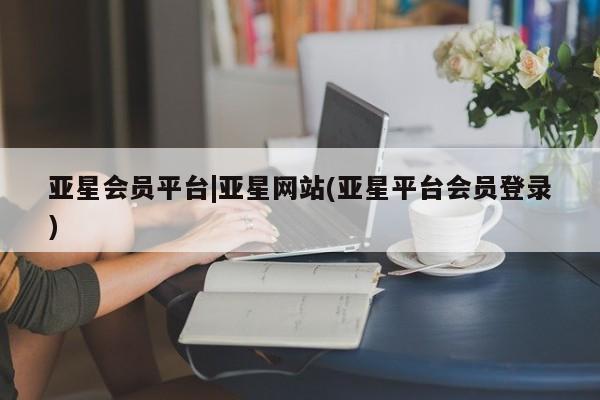 亚星app下载 亚星官网娱乐平台亚星会员平台|亚星网站(亚星平台会员登录)