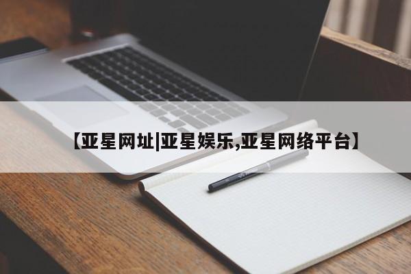 亚星app下载 亚星官网娱乐平台【亚星网址|亚星娱乐,亚星网络平台】