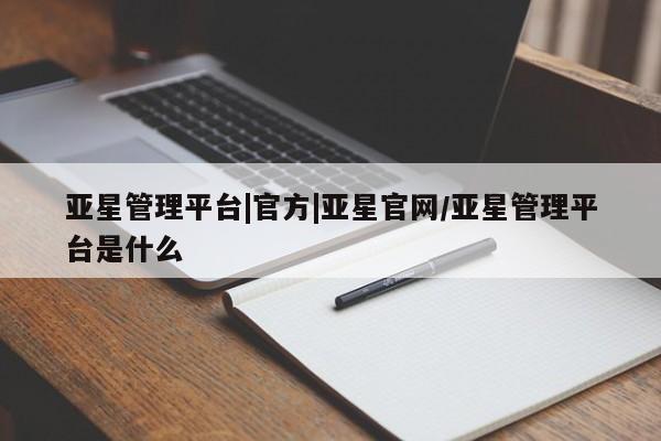 亚星app下载 亚星官网娱乐平台亚星管理平台|官方|亚星官网/亚星管理平台是什么