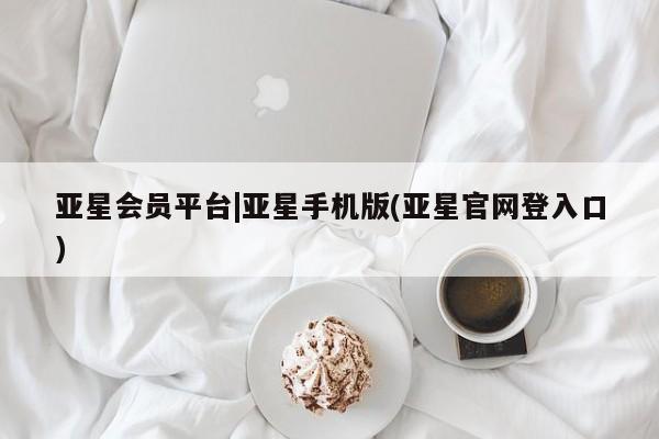 亚星app下载 亚星官网娱乐平台亚星会员平台|亚星手机版(亚星官网登入口)