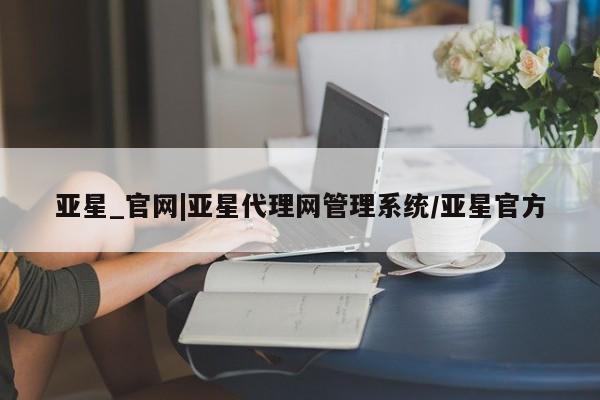 亚星app下载 亚星官网娱乐平台亚星_官网|亚星代理网管理系统/亚星官方