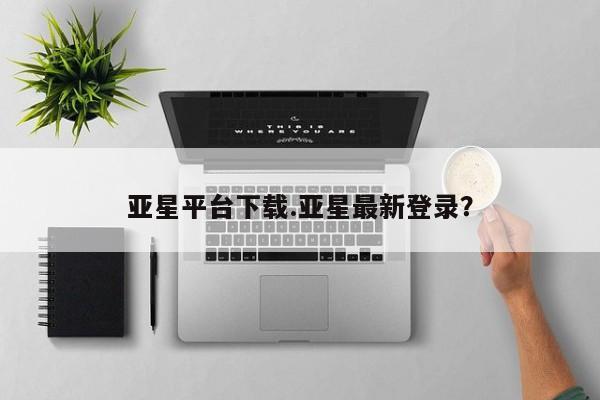 亚星app下载 亚星官网娱乐平台亚星平台下载.亚星最新登录？