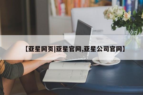 亚星app下载 亚星官网娱乐平台【亚星网页|亚星官网,亚星公司官网】