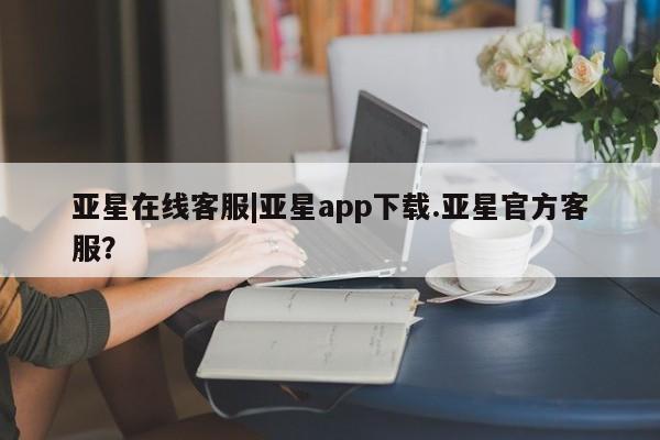 亚星app下载 亚星官网娱乐平台亚星在线客服|亚星app下载.亚星官方客服？
